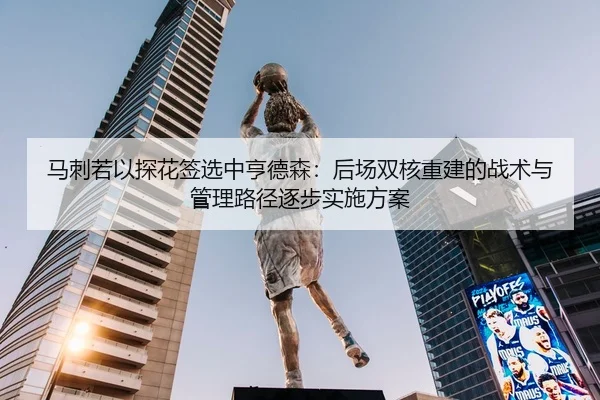 马刺若以探花签选中亨德森：后场双核重建的战术与管理路径逐步实施方案