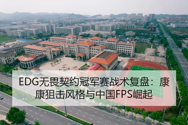 EDG无畏契约冠军赛战术复盘：康康狙击风格与中国FPS崛起