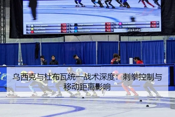 乌西克与杜布瓦统一战术深度：刺拳控制与移动距离影响
