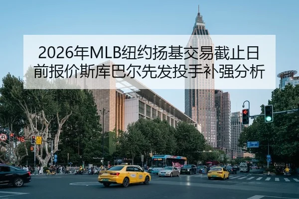 2026年MLB纽约扬基交易截止日前报价斯库巴尔先发投手补强分析