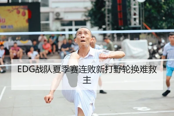 EDG战队夏季赛连败新打野轮换难救主